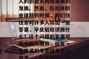 毕业是人生中一个重要的阶段，它将决定一个人的职业方向和未来的发展。然而，在选择职业道路的时候，我们往往会对许多人给出一些答案，毕业后应该做什么？这个问题的答案可能会因人而异，但有一些普遍的考虑因素可以参考。，职场规划，毕业后的最佳选择应是什么?
