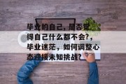 毕业的自己, 是否觉得自己什么都不会?，毕业迷茫，如何调整心态迎接未知挑战?