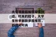 大学毕业后如何穿着舒适、时尚的鞋子，大学生秋季新款步履推荐，舒适又时尚