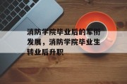 消防学院毕业后的军衔发展，消防学院毕业生转业后升职
