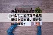 激战2毕业后还要玩些什么？，如何在毕业后继续充实自我，提升技能与经验？