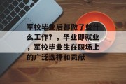 军校毕业后都做了些什么工作？，毕业即就业，军校毕业生在职场上的广泛选择和贡献