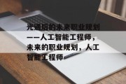 光遇后的未来职业规划——人工智能工程师，未来的职业规划，人工智能工程师