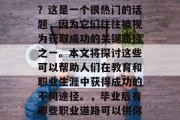 助学班毕业后能做什么？这是一个很热门的话题，因为它们往往被视为获取成功的关键路径之一。本文将探讨这些可以帮助人们在教育和职业生涯中获得成功的不同途径。，毕业后有哪些职业道路可以供你选择？