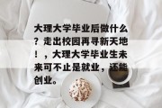 大理大学毕业后做什么？走出校园再寻新天地！，大理大学毕业生未来可不止是就业，还能创业。