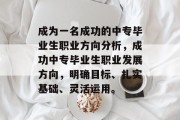 成为一名成功的中专毕业生职业方向分析，成功中专毕业生职业发展方向，明确目标、扎实基础、灵活运用。