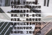 地质学毕业后做什么好？这是一个非常开放性的问题。不同的地区、不同的领域和不同的职业选择有着各自独特的挑战。以下是一些可能的答案。，地质学家毕业后可以从事多种工作，包括科学研究、环境影响评估、工程设计和建筑等。这取决于个人的兴趣和技能。