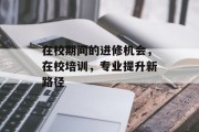 在校期间的进修机会，在校培训，专业提升新路径