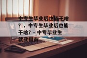 中专生毕业后也能干啥？，中专生毕业后也能干啥？- 中专毕业生就业指南