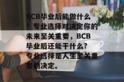 BCB毕业后能做什么？专业选择对决定你的未来至关重要，BCB毕业后还能干什么? 专业选择是人生至关重要的决定。