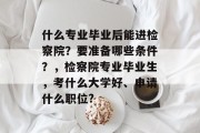 什么专业毕业后能进检察院？要准备哪些条件？，检察院专业毕业生，考什么大学好、申请什么职位?