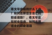 希文毕业后找什么工作？如何选择适合自己的职业道路？，希文毕业后就业指南，如何选择适合的职业道路