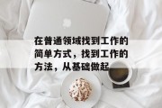 在普通领域找到工作的简单方式，找到工作的方法，从基础做起