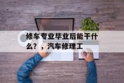 修车专业毕业后能干什么？，汽车修理工