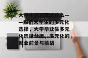 大学毕业后喜欢什么——解析大学生的多元化选择，大学毕业生多元化选择分析，多元化的就业前景与挑战