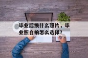 毕业后换什么照片，毕业照自拍怎么选择？