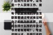 毕业后考什么证书有用？在现代社会中，证书是一个人获得工作、晋升的重要工具。然而，每个职业领域的毕业生都需要通过考试来证明自己的能力和素质，因此选择什么样的毕业证书才更有用呢？，专业资格认证，不同行业的求职必备