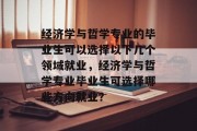 经济学与哲学专业的毕业生可以选择以下几个领域就业，经济学与哲学专业毕业生可选择哪些方向就业？