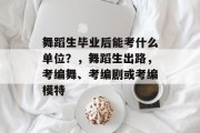 舞蹈生毕业后能考什么单位？，舞蹈生出路，考编舞、考编剧或考编模特