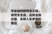 毕业后的研究生之路，研究生生涯，选择自我价值、实现人生梦想的路径