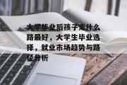 大学毕业后孩子走什么路最好，大学生毕业选择，就业市场趋势与路径分析