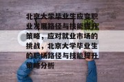 北京大学毕业生应变职业发展路径与技能提升策略，应对就业市场的挑战，北京大学毕业生的职场路径与技能提升策略分析
