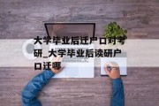 大学毕业后迁户口对考研_大学毕业后读研户口迁哪