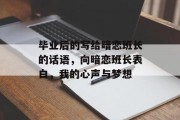 毕业后的写给暗恋班长的话语，向暗恋班长表白，我的心声与梦想