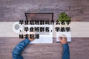 毕业后班群叫什么名字，毕业班群名，学弟学妹求职港