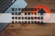 高三毕业后的就业方向和出路，未来十年，高考毕业生将面临哪些就业方向与职业发展机会？