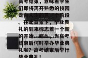 高考结束，意味着学生们即将离开熟悉的校园走向人生的另一个阶段。在此背景下，毕业典礼的到来标志着一个新的开始。那么，当高考结束后何时举办毕业典礼呢？高考结束后举行毕业典礼！