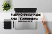 铁道警察学院毕业后的警衔，你想要的职位