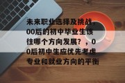 未来职业选择及挑战，00后的初中毕业生该往哪个方向发展？，00后初中生应优先考虑专业和就业方向的平衡