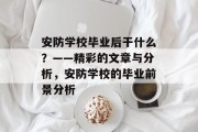 安防学校毕业后干什么？——精彩的文章与分析，安防学校的毕业前景分析