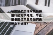 毕业证书图像采集后要进行的文字处理，毕业证书图像采集后如何进行文字处理?