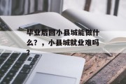 毕业后回小县城能做什么？，小县城就业难吗？