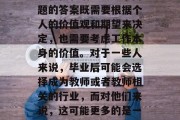 毕业后的职业选择，是否能够对老师的教育产生积极影响呢？这个问题的答案既需要根据个人的价值观和期望来决定，也需要考虑工作本身的价值。对于一些人来说，毕业后可能会选择成为教师或者教师相关的行业，而对他们来说，这可能更多的是一个长期的规划。，毕业后的职业选择，教育对学生价值的影响吗?