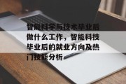 智能科学与技术毕业后做什么工作，智能科技毕业后的就业方向及热门技能分析