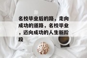 名校毕业后的路，走向成功的道路，名校毕业，迈向成功的人生新阶段