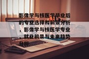 影像学与核医学毕业后的专业选择和前景分析，影像学与核医学专业，就业前景与未来趋势分析