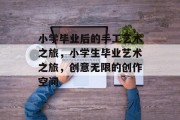 小学毕业后的手工艺术之旅，小学生毕业艺术之旅，创意无限的创作空间