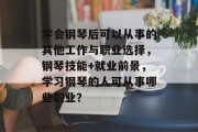 学会钢琴后可以从事的其他工作与职业选择，钢琴技能+就业前景，学习钢琴的人可从事哪些职业？
