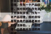 毕业后我做了一个产品经理。作为一个产品经理，我对我的工作充满了热情和激情。作为一名产品经理，我的目标是帮助用户创造更美好的生活体验。，产品经理，打造美好生活的共创者
