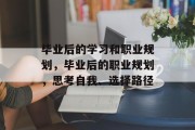 毕业后的学习和职业规划，毕业后的职业规划，思考自我、选择路径