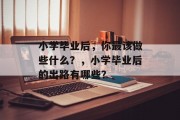 小学毕业后，你最该做些什么？，小学毕业后的出路有哪些？
