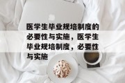 医学生毕业规培制度的必要性与实施，医学生毕业规培制度，必要性与实施