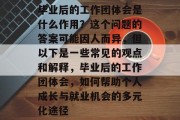 毕业后的工作团体会是什么作用？这个问题的答案可能因人而异，但以下是一些常见的观点和解释，毕业后的工作团体会，如何帮助个人成长与就业机会的多元化途径