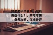 跨考考研毕业后，你能做些什么？，跨考考研，备考攻略，你准备好了吗？