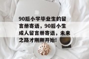 90后小学毕业生的留言册寄语，90后小生成人留言册寄语，未来之路才刚刚开始!