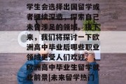 欧洲高中毕业后，许多学生会选择出国留学或者继续深造，探索自己未曾涉足的领域。接下来，我们将探讨一下欧洲高中毕业后哪些职业领域更受人们欢迎。，欧洲高中毕业生留学就业前景|未来留学热门领域